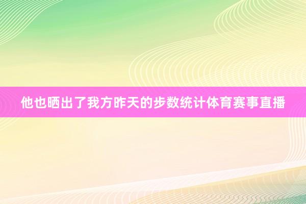 他也晒出了我方昨天的步数统计体育赛事直播