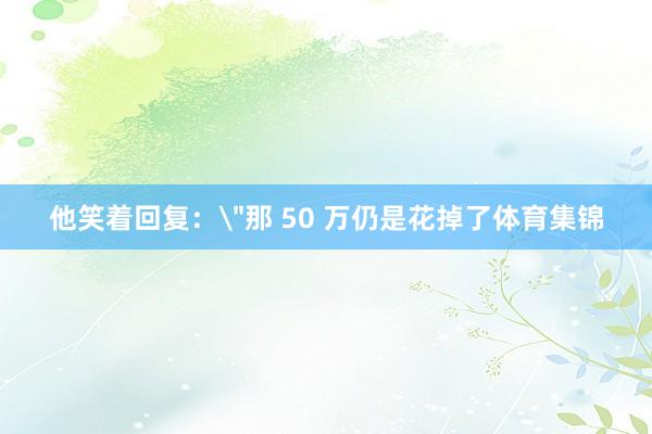 他笑着回复：