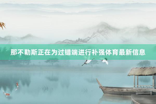 那不勒斯正在为过错端进行补强体育最新信息