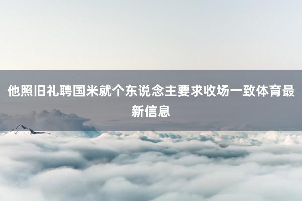 他照旧礼聘国米就个东说念主要求收场一致体育最新信息