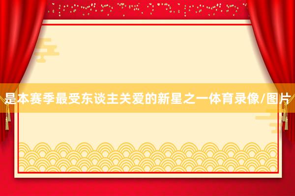 是本赛季最受东谈主关爱的新星之一体育录像/图片