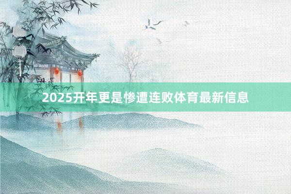 2025开年更是惨遭连败体育最新信息