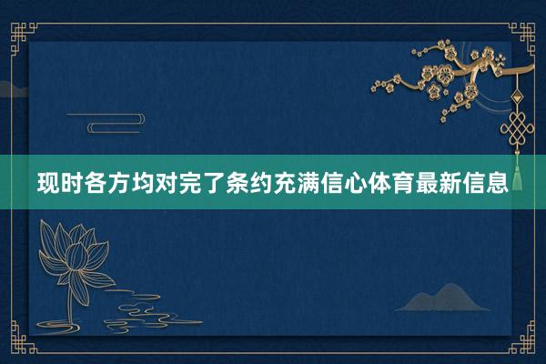 现时各方均对完了条约充满信心体育最新信息