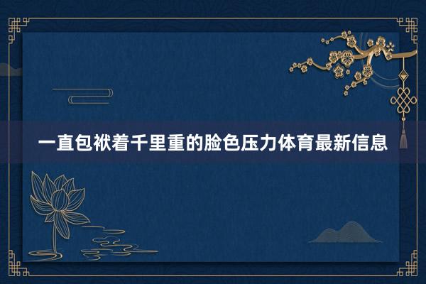 一直包袱着千里重的脸色压力体育最新信息