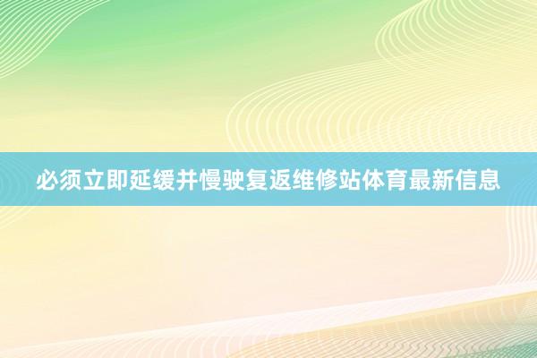 必须立即延缓并慢驶复返维修站体育最新信息