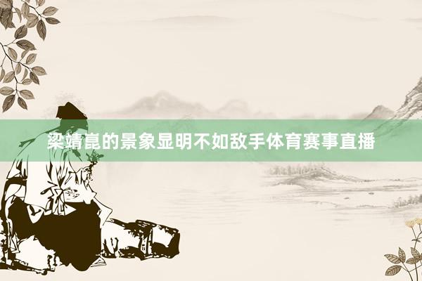 梁靖崑的景象显明不如敌手体育赛事直播