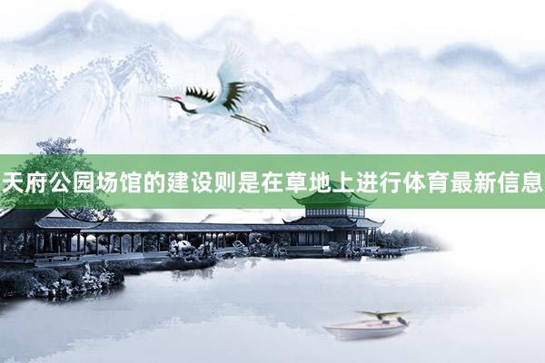 天府公园场馆的建设则是在草地上进行体育最新信息