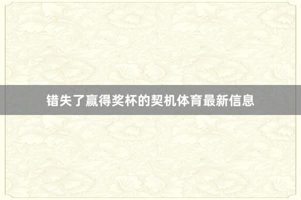错失了赢得奖杯的契机体育最新信息