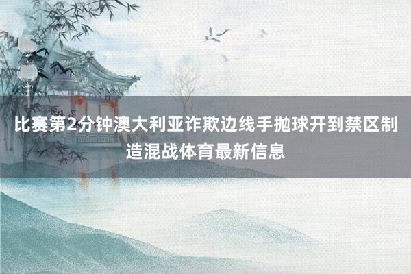 比赛第2分钟澳大利亚诈欺边线手抛球开到禁区制造混战体育最新信息
