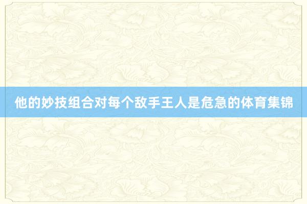 他的妙技组合对每个敌手王人是危急的体育集锦