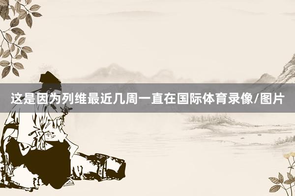 这是因为列维最近几周一直在国际体育录像/图片