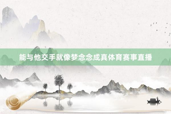 能与他交手就像梦念念成真体育赛事直播