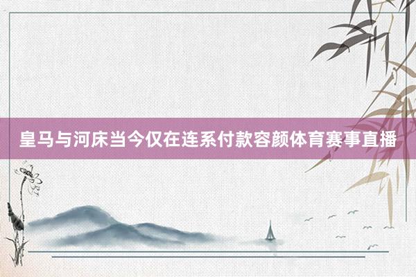 皇马与河床当今仅在连系付款容颜体育赛事直播