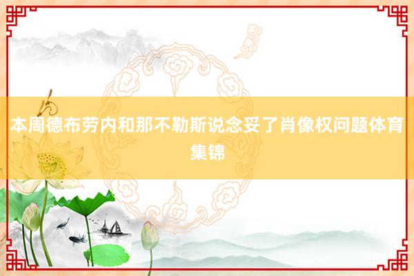 本周德布劳内和那不勒斯说念妥了肖像权问题体育集锦