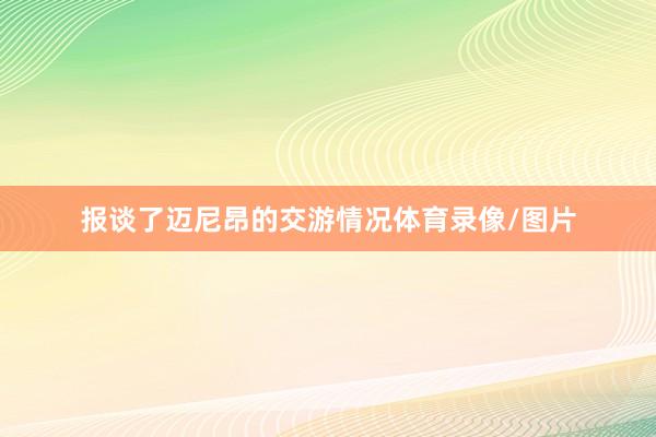 报谈了迈尼昂的交游情况体育录像/图片