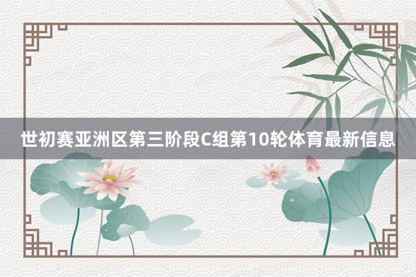 世初赛亚洲区第三阶段C组第10轮体育最新信息