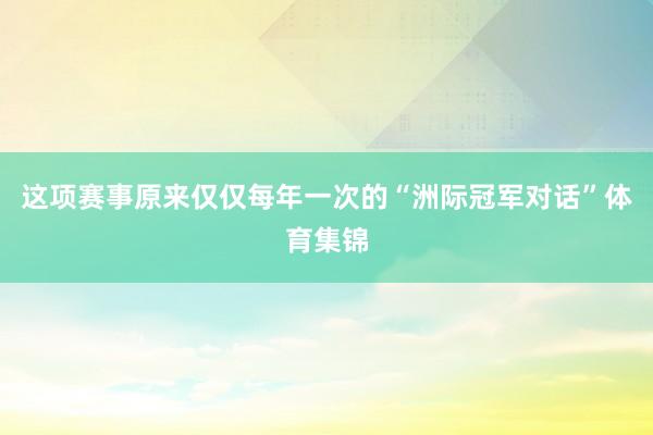 这项赛事原来仅仅每年一次的“洲际冠军对话”体育集锦