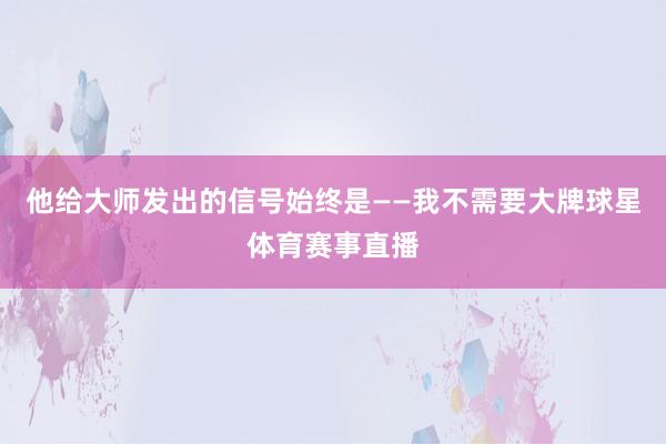 他给大师发出的信号始终是——我不需要大牌球星体育赛事直播