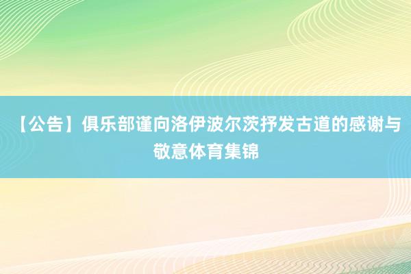 【公告】俱乐部谨向洛伊波尔茨抒发古道的感谢与敬意体育集锦