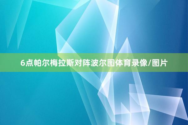 6点帕尔梅拉斯对阵波尔图体育录像/图片