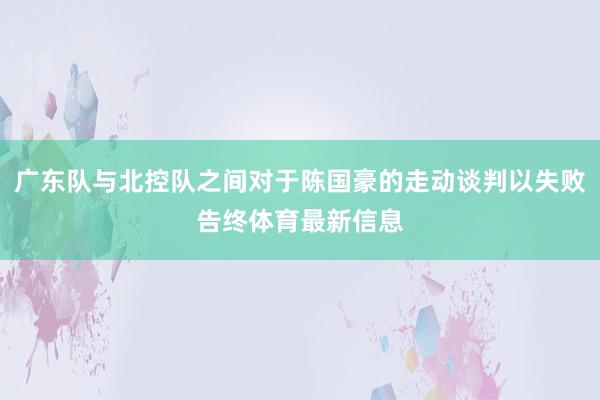 广东队与北控队之间对于陈国豪的走动谈判以失败告终体育最新信息