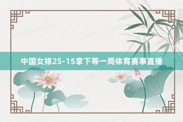 中国女排25-15拿下等一局体育赛事直播