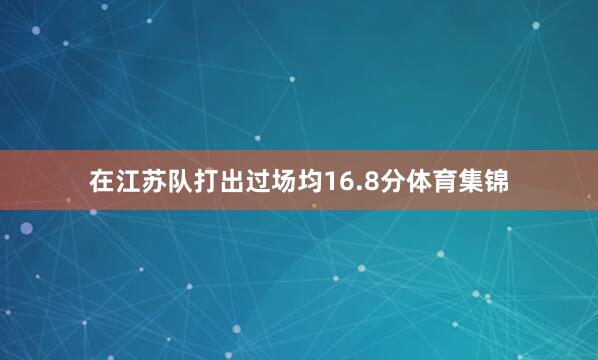 在江苏队打出过场均16.8分体育集锦