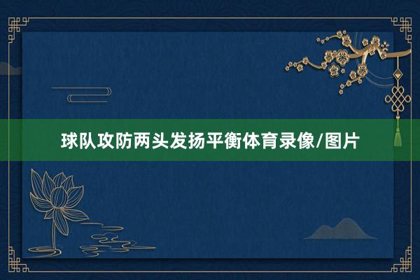 球队攻防两头发扬平衡体育录像/图片