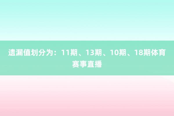 遗漏值划分为:11期、13期、10期、18期体育赛事直播