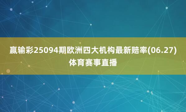 赢输彩25094期欧洲四大机构最新赔率(06.27)体育赛事直播