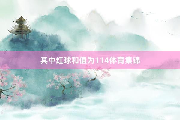 其中红球和值为114体育集锦
