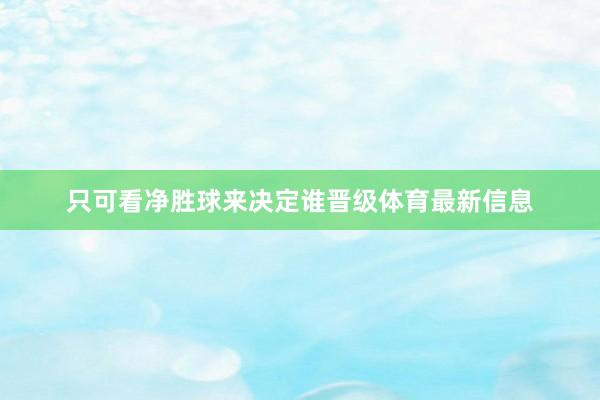 只可看净胜球来决定谁晋级体育最新信息
