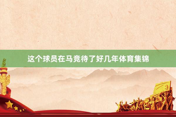 这个球员在马竞待了好几年体育集锦