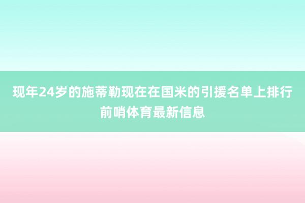 现年24岁的施蒂勒现在在国米的引援名单上排行前哨体育最新信息