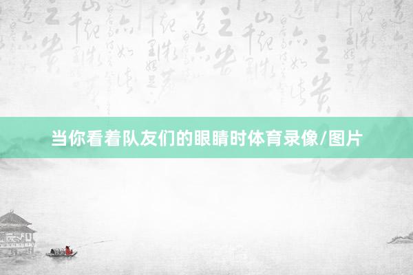 当你看着队友们的眼睛时体育录像/图片
