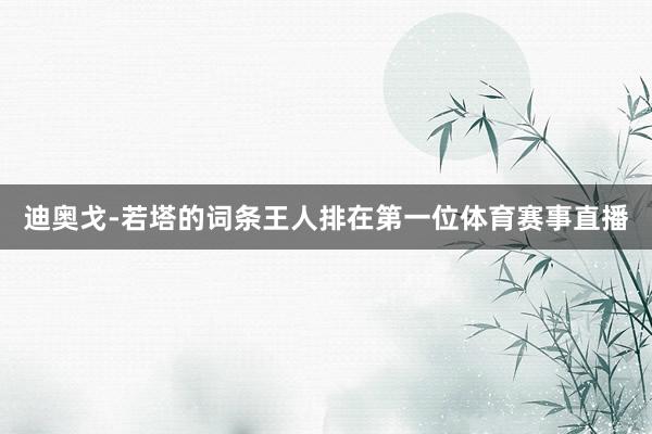 迪奥戈-若塔的词条王人排在第一位体育赛事直播
