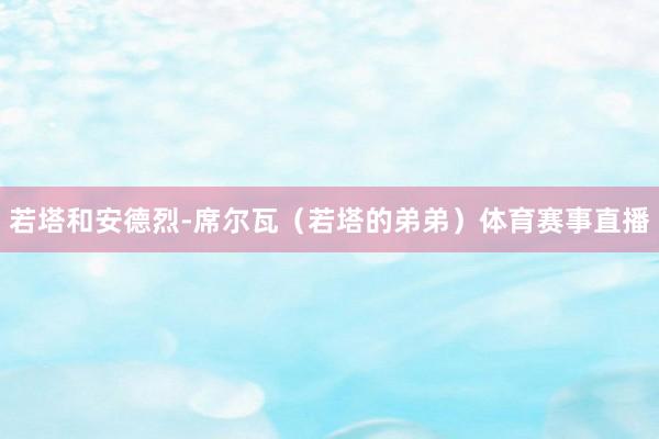 若塔和安德烈-席尔瓦（若塔的弟弟）体育赛事直播
