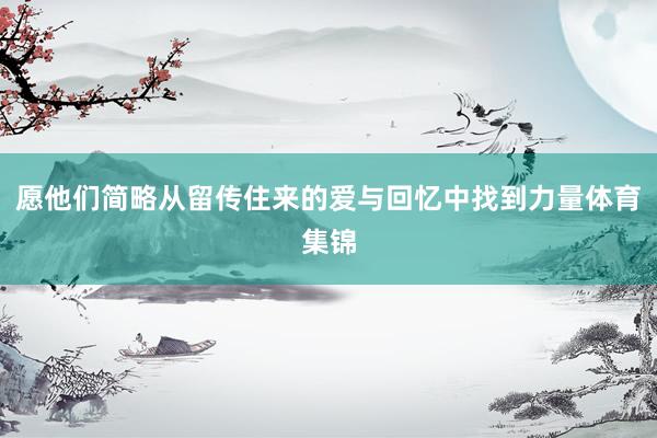 愿他们简略从留传住来的爱与回忆中找到力量体育集锦