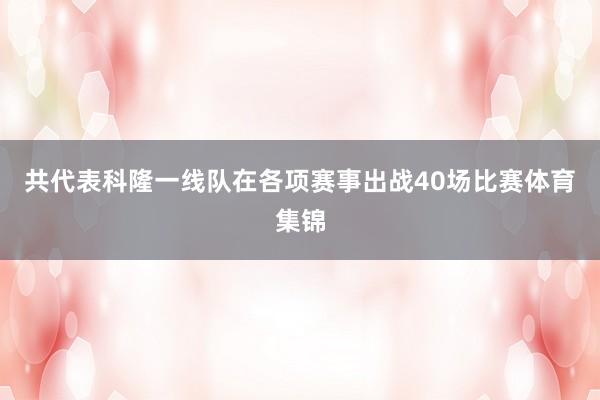 共代表科隆一线队在各项赛事出战40场比赛体育集锦