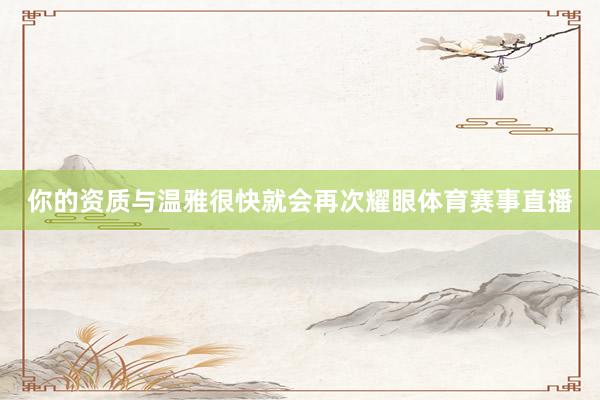你的资质与温雅很快就会再次耀眼体育赛事直播