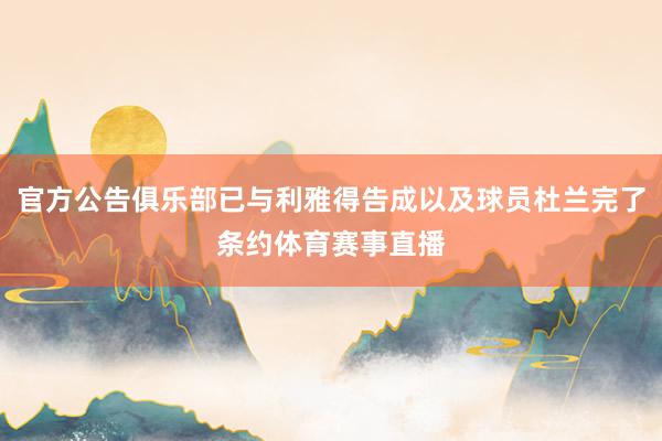 官方公告俱乐部已与利雅得告成以及球员杜兰完了条约体育赛事直播