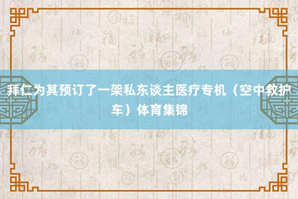 拜仁为其预订了一架私东谈主医疗专机（空中救护车）体育集锦