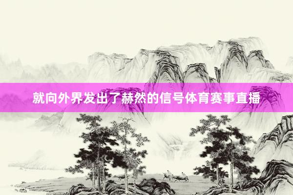 就向外界发出了赫然的信号体育赛事直播