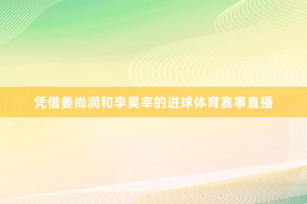 凭借姜尚润和李昊宰的进球体育赛事直播