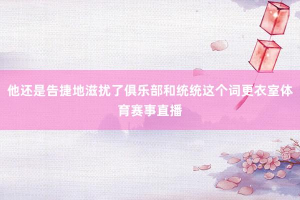 他还是告捷地滋扰了俱乐部和统统这个词更衣室体育赛事直播