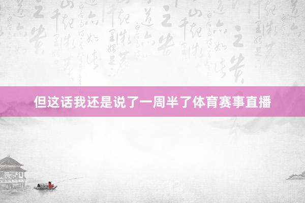 但这话我还是说了一周半了体育赛事直播