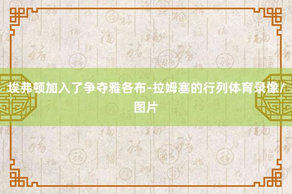 埃弗顿加入了争夺雅各布-拉姆塞的行列体育录像/图片