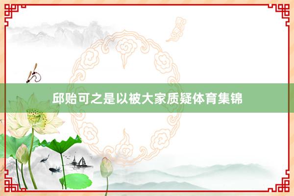 邱贻可之是以被大家质疑体育集锦