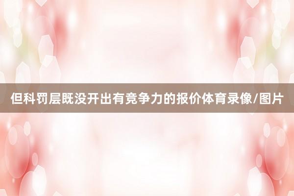 但科罚层既没开出有竞争力的报价体育录像/图片