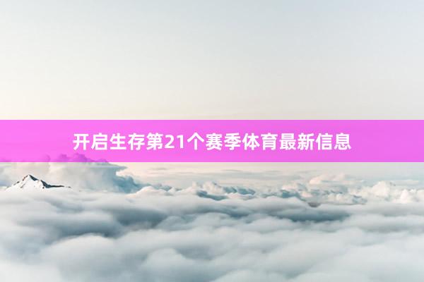 开启生存第21个赛季体育最新信息